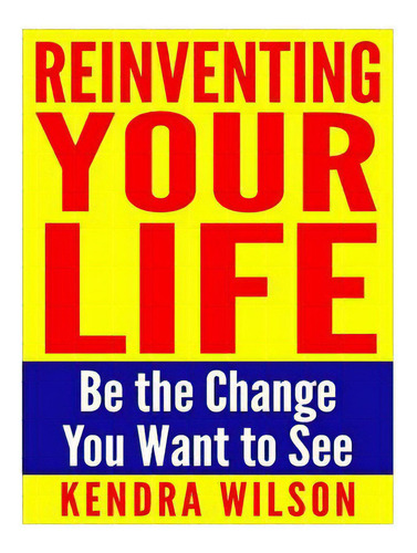 Reinventing Your Life: Be The Change You Want To See, De Wilson, Kendra. Editorial Createspace, Tapa Blanda En Inglés