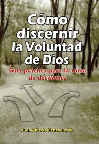 Cómo Discernir La Voluntad De Dios - J. A. Echeverry [libro]