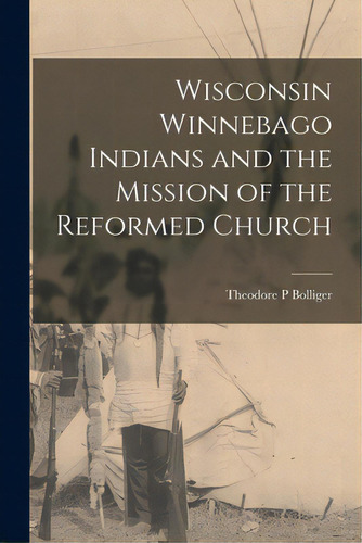 Wisconsin Winnebago Indians And The Mission Of The Reformed Church, De Bolliger, Theodore P.. Editorial Legare Street Pr, Tapa Blanda En Inglés