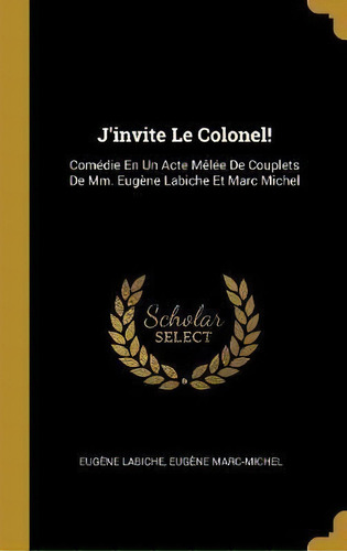 J'invite Le Colonel! :edie En Un Acte Melee De Couplets, De Eugene Labiche. Editorial Wentworth Press En Francés