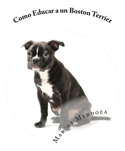 Libro Como Educar A Un Boston Terrier (spanish Editio Lhh