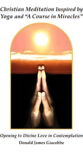 Christian Meditation Inspired By Yoga And A Course In Miracles , De Donald James Giacobbe. Editorial Miracle Yoga Services, Tapa Blanda En Inglés