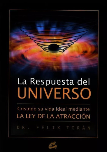 La Respuesta Del Universo. Creando Su Vida Ideal Mediante La