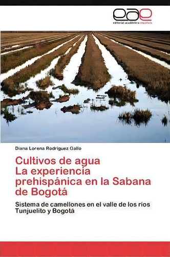 Cultivos De Agua La Experiencia Prehispanica En La Sabana De Bogota, De Rodriguez Gallo Diana Lorena. Editorial Eae Editorial Academia Espanola, Tapa Blanda En Español