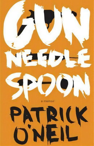 Gun, Needle, Spoon, De Patrick O'neil. Editorial Dzanc Books, Tapa Blanda En Inglés