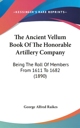 The Ancient Vellum Book Of The Honorable Artillery Company: Being The Roll Of Members From 1611 T..., De Raikes, George Alfred. Editorial Kessinger Pub Llc, Tapa Dura En Inglés