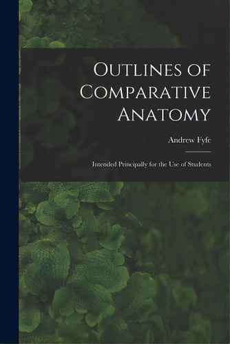 Outlines Of Comparative Anatomy: Intended Principally For The Use Of Students, De Fyfe, Andrew 1754-1824. Editorial Legare Street Pr, Tapa Blanda En Inglés