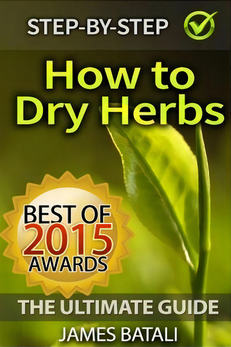How To Dry Herbs: The Ultimate Guide, De James Batali., Vol. 1. Editorial Createspace Independent Publishing Platform, Tapa Blanda En Inglés, 2015