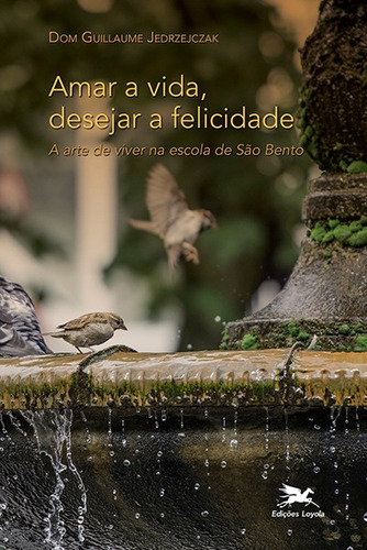 Amar a vida, desejar a felicidade: A arte de viver na escola de São Bento, de Jedrzejczak, Dom Guillaume. Editora Associação Jesuítica de Educação e Assistência Social - Edições Loyola, capa mole em português, 2019