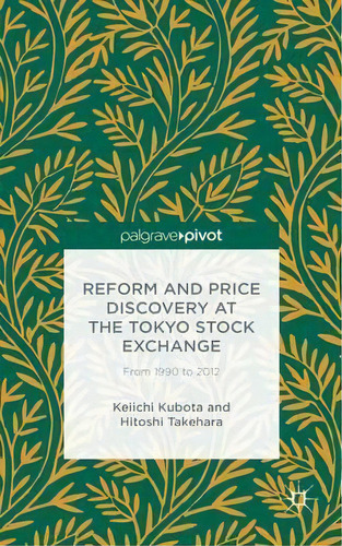 Reform And Price Discovery At The Tokyo Stock Exchange: From 1990 To 2012, De Keiichi Kubota. Editorial Palgrave Macmillan, Tapa Dura En Inglés