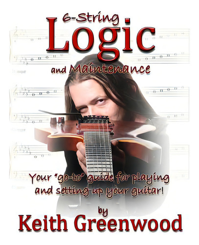 6-string Logic And Maintenance: Your Go-to Guide For Playing And Setting Up Your Guitar, De Greenwood, Keith Paul. Editorial Lightning Source Inc, Tapa Blanda En Inglés