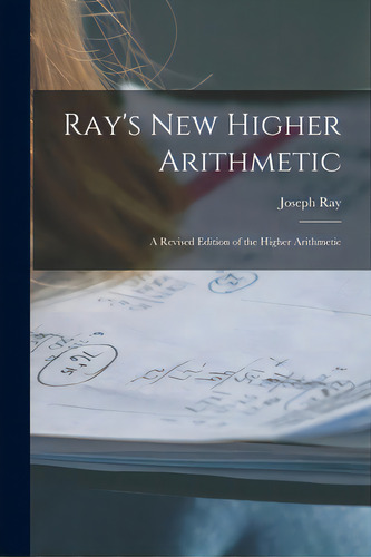 Ray's New Higher Arithmetic: A Revised Edition Of The Higher Arithmetic, De Ray, Joseph 1807-1855. Editorial Legare Street Pr, Tapa Blanda En Inglés
