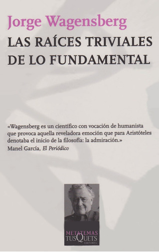 Las raíces triviales de lo fundamental, de WAGENSBERG, JORGE. Serie Metatemas Editorial Tusquets México, tapa blanda en español, 2010