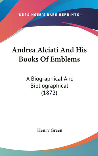 Andrea Alciati And His Books Of Emblems: A Biographical And Bibliographical (1872), De Green, Henry. Editorial Kessinger Pub Llc, Tapa Dura En Inglés