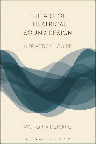 The Art Of Theatrical Sound Design : A Practical Guide, De Victoria Deiorio. Editorial Bloomsbury Publishing Plc, Tapa Dura En Inglés