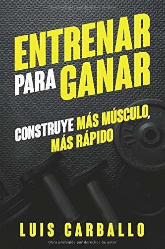 Entrenar Para Ganar Construye Mas Musculo, Mas Rapido, De Carballo, L. Editorial Independently Published, Tapa Blanda En Español, 2018