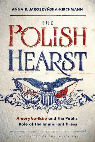 The Polish Hearst : Ameryka-echo And The Public Role Of The, De Anna D Jaroszynska-kirchmann. Editorial University Of Illinois Press En Inglés