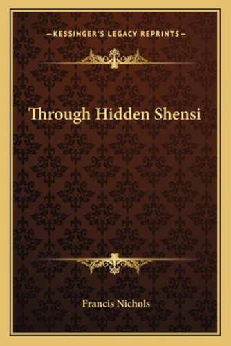 Through Hidden Shensi, De Nichols, Francis. Kessinger's Legacy Reprints, Vol. 1. Editorial Kessinger Pub Llc, Tapa Blanda En Inglés