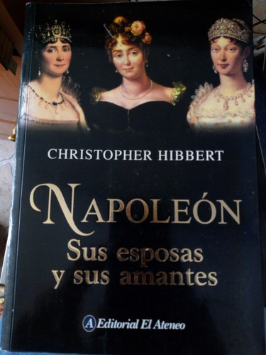 Napoleón Sus Esposas Y Sus Amantes