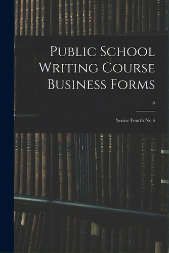 Public School Writing Course Business Forms: Senior Fourth No 6; 6, De Anonymous. Editorial Legare Street Pr, Tapa Blanda En Inglés