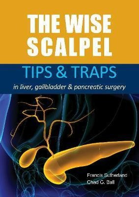The Wise Scalpel : Tips & Traps In Liver, Gallbladder & P...