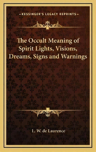 The Occult Meaning Of Spirit Lights, Visions, Dreams, Signs And Warnings, De L W De Laurence. Editorial Kessinger Publishing, Tapa Dura En Inglés