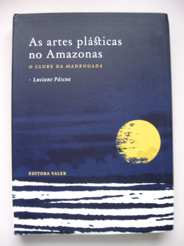 As Artes Plásticas No Amazonas - Luciana Páscoa - Ed. Valer