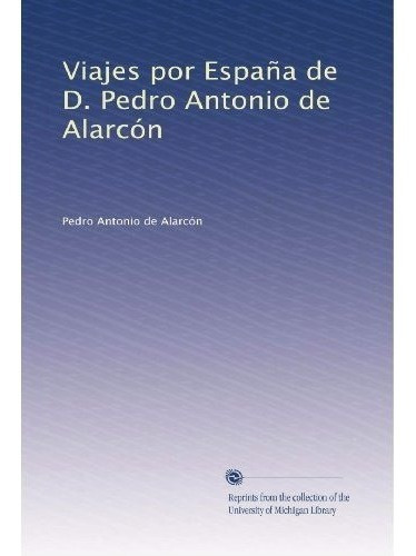 Viajes Por España De D. Pedro Antonio De Alarcon -, De Alarcón, Pedro Antônio De. Editorial University Of Michigan Library En Español