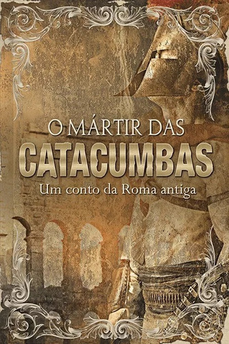 O Mártir Das Catacumbas - Um Conto Da Roma Antiga