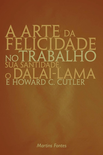 A ARTE DA FELICIDADE NO TRABALHO - 1ªED.(2004), de Cutler,Howard C.; Dalai-lama. Editora Martins Fontes - WMF, capa mole, edição 1 em português, 2004