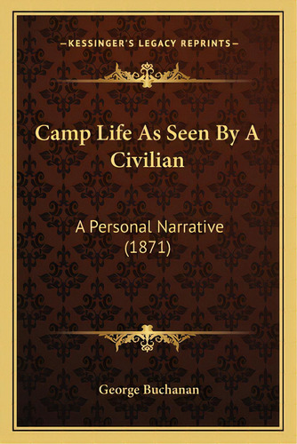 Camp Life As Seen By A Civilian: A Personal Narrative (1871), De Buchanan, George. Editorial Kessinger Pub Llc, Tapa Blanda En Inglés