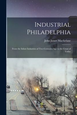 Libro Industrial Philadelphia: From The Infant Industries...