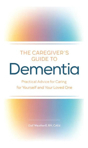 The Caregiver's Guide To Dementia : Practical Advice For Caring For Yourself And Your Loved One, De Gail Weatherill. Editorial Rockridge Press, Tapa Blanda En Inglés