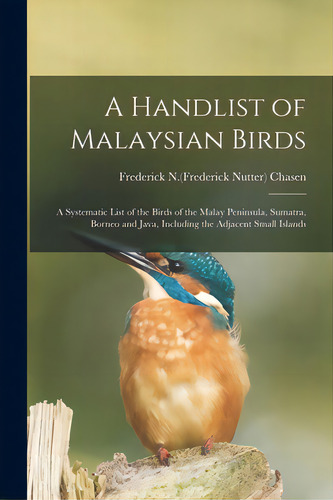 A Handlist Of Malaysian Birds: A Systematic List Of The Birds Of The Malay Peninsula, Sumatra, Bo..., De Chasen, Frederick N. (frederick Nutter. Editorial Hassell Street Pr, Tapa Blanda En Inglés