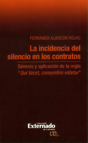 La Incidencia Del Silencio En Los Contratos.génesis Y Apli, De Fernando Alarcón Rojas. Serie 9587725278, Vol. 1. Editorial U. Externado De Colombia, Tapa Blanda, Edición 2016 En Español, 2016