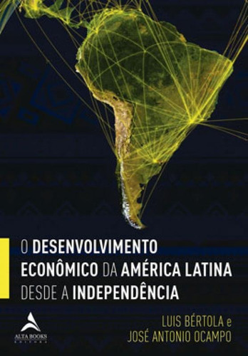 O Desenvolvimento Econômico Da América Latina Desde A Inde, De Ocampo, Jose Antonio. Editora Alta Books, Capa Mole, Edição 1ª Edição - 2019 Em Português