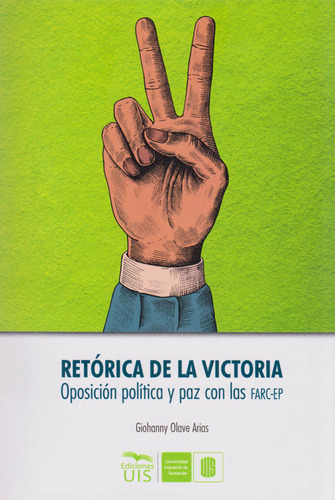 Retórica de la Victoria: Oposición política y paz con las FARC-EP, de Giohanny Olave Arias. Serie 9588956596, vol. 1. Editorial U. Industrial de Santander, tapa blanda, edición 2019 en español, 2019
