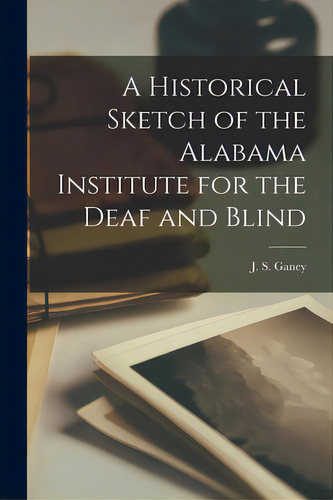 A Historical Sketch Of The Alabama Institute For The Deaf And Blind, De J S Ganey., Vol. 1. Editorial Hassell Street Pr, Tapa Blanda En Inglés