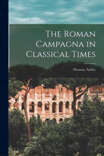 The Roman Campagna In Classical Times, De Ashby, Thomas 1874-1931. Editorial Hassell Street Pr, Tapa Blanda En Inglés