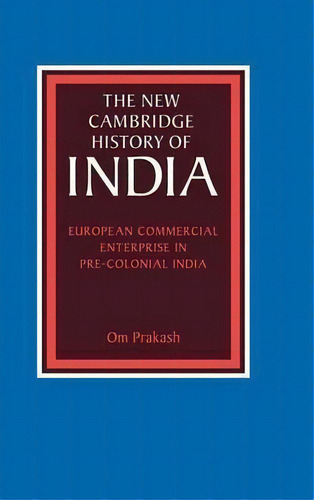 The New Cambridge History Of India: European Commercial Enterprise In Pre-colonial India, De Om Prakash. Editorial Cambridge University Press, Tapa Dura En Inglés
