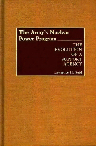 The Army's Nuclear Power Program : The Evolution Of A Suppo, De Lawrence H. Suid. Editorial Abc-clio En Inglés