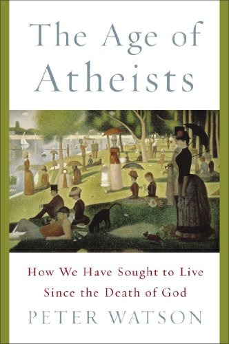 The Age Of Atheists How We Have Sought To Live Since The Dea