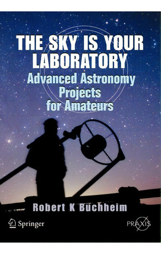 The Sky Is Your Laboratory : Advanced Astronomy Projects For Amateurs, De Robert K. Buchheim. Editorial Springer-verlag New York Inc., Tapa Blanda En Inglés