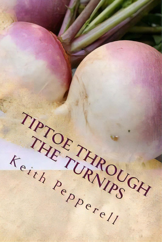 Tiptoe Through The Turnips: History, Folklore, And Recipes, De Pepperell, Keith. Editorial Createspace, Tapa Blanda En Inglés