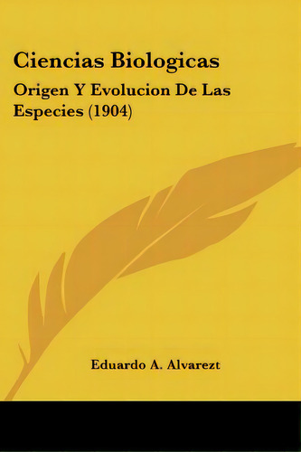 Ciencias Biologicas: Origen Y Evolucion De Las Especies (1904), De Alvarezt, Eduardo A.., Vol. 1. Editorial Kessinger Pub Llc, Tapa Blanda En Español