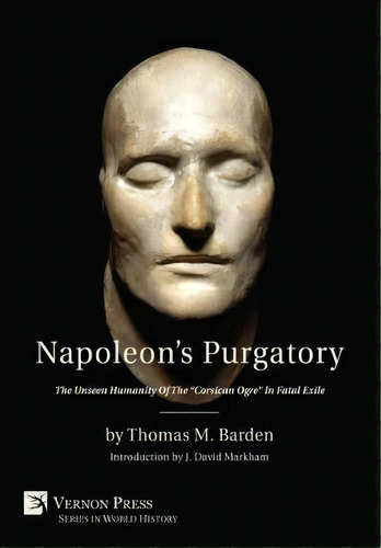 Napoleon's Purgatory : The Unseen Humanity Of The  Corsican Ogre  In Fatal Exile (with An Introdu..., De Thomas M. Barden. Editorial Vernon Press, Tapa Blanda En Inglés