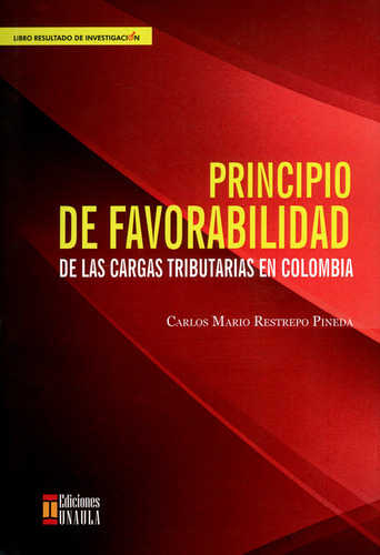 Principio De Favorabilidad De Las Cargas Tributarias En Colombia, De Carlos Mario Restrepo Pineda. Editorial U. Autónoma Latinoamericana - Unaula, Tapa Blanda, Edición 2019 En Español