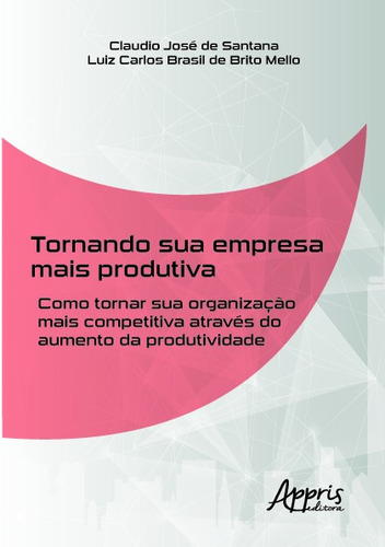 Tornando sua empresa mais produtiva: como tornar sua organização mais competitiva através do aumento da produtividade, de Mello, Luiz Carlos Brasil de Brito. Appris Editora e Livraria Eireli - ME, capa mole em português, 2019