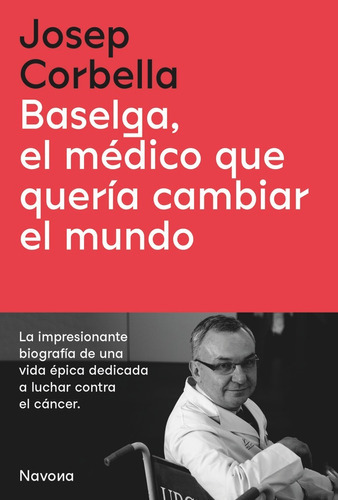 BASELGA, EL MEDICO QUE QUERIA CAMBIAR EL MUNDO, de CORBELLA, JOSEP. Navona Editorial, tapa blanda en español