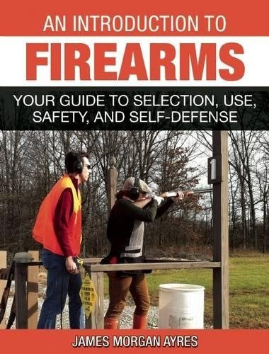 An Introduction To Firearms Your Guide To Selection, Use, Sa